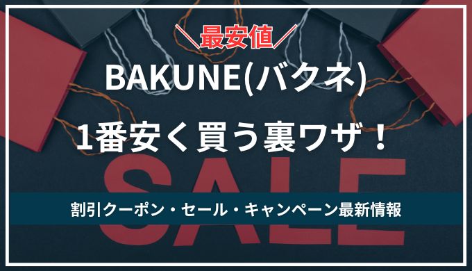 【最安値】BAKUNEを安く買う方法教えます！割引クーポン・セールで賢くお得に手に入れよう