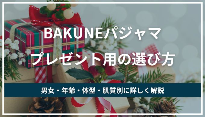 BAKUNEパジャマはプレゼントやギフトに最適！選び方を男女・年齢・体型・肌質別に紹介！