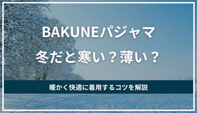 冬用BAKUNE(バクネ)パジャマは寒い？薄い？冬でも暖かく快適に着用する方法と選び方