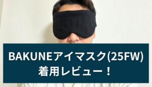 【新作】BAKUNE(バクネ)アイマスク25FWをレビュー！口コミ評判から効果・特徴・おすすめする人